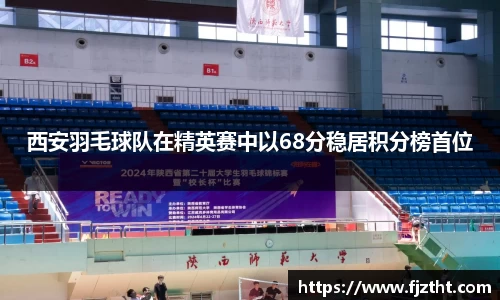 西安羽毛球队在精英赛中以68分稳居积分榜首位