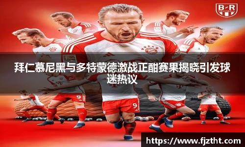 拜仁慕尼黑与多特蒙德激战正酣赛果揭晓引发球迷热议