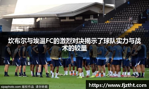 坎布尔与埃温FC的激烈对决揭示了球队实力与战术的较量