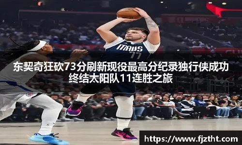 东契奇狂砍73分刷新现役最高分纪录独行侠成功终结太阳队11连胜之旅