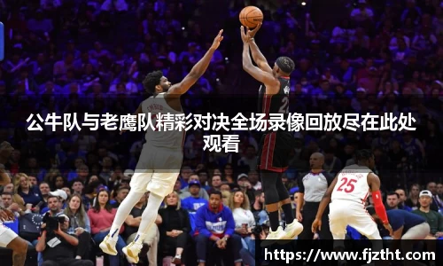公牛队与老鹰队精彩对决全场录像回放尽在此处观看