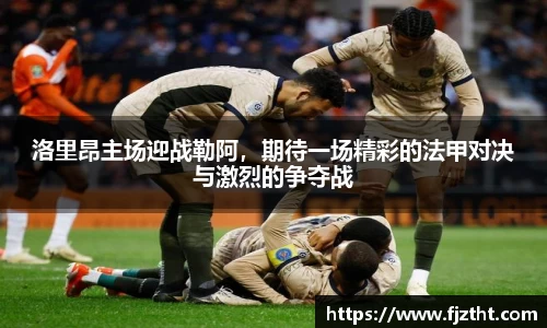 洛里昂主场迎战勒阿，期待一场精彩的法甲对决与激烈的争夺战