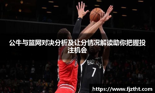 公牛与篮网对决分析及让分情况解读助你把握投注机会