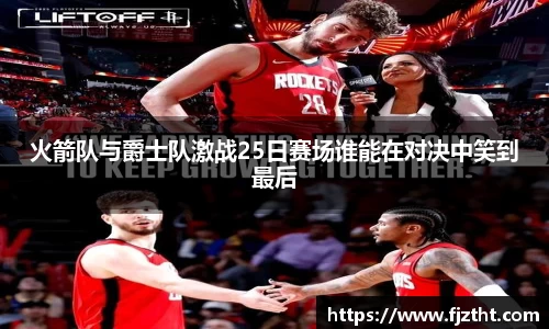 火箭队与爵士队激战25日赛场谁能在对决中笑到最后