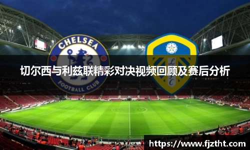 切尔西与利兹联精彩对决视频回顾及赛后分析