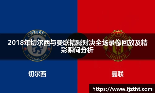 2018年切尔西与曼联精彩对决全场录像回放及精彩瞬间分析