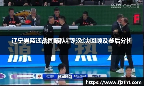 辽宁男篮迎战同曦队精彩对决回顾及赛后分析